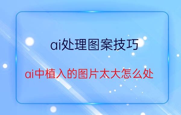 ai处理图案技巧 ai中植入的图片太大怎么处？